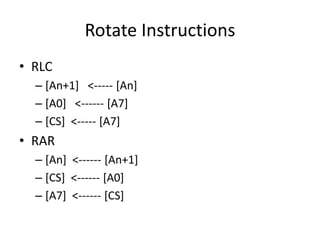 Rotate Instructions
• RLC
– [An+1] <----- [An]
– [A0] <------ [A7]
– [CS] <----- [A7]
• RAR
– [An] <------ [An+1]
– [CS] <------ [A0]
– [A7] <------ [CS]
 