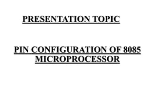PRESENTATION TOPIC
PIN CONFIGURATION OF 8085
MICROPROCESSOR
 