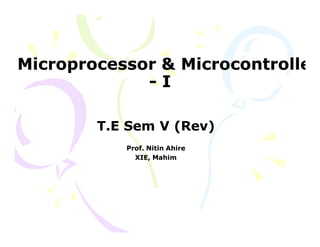 Microprocessor & MicrocontrollerMicroprocessor & Microcontroller
-- II
T.E Sem V (Rev)T.E Sem V (Rev)
Prof. Nitin AhireProf. Nitin Ahire
XIE, MahimXIE, Mahim
 