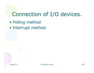 1-Aug-13 Prof.Nitin Ahire 143
Connection of I/O devices.Connection of I/O devices.
• Polling method
• Interrupt method
 