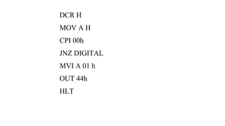DCR H
MOV A H
CPI 00h
JNZ DIGITAL
MVI A 01 h
OUT 44h
HLT
 