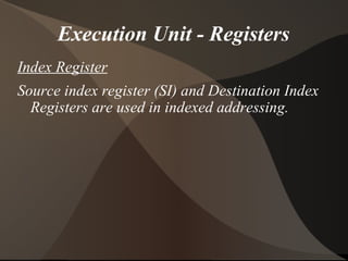 Execution Unit - Registers
Index Register
Source index register (SI) and Destination Index
Registers are used in indexed addressing.
 