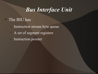 Bus Interface Unit
• The BIU has
– Instruction stream byte queue
– A set of segment registers
– Instruction pointer
 