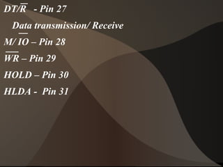 DT/R - Pin 27
Data transmission/ Receive
M/ IO – Pin 28
WR – Pin 29
HOLD – Pin 30
HLDA - Pin 31
 