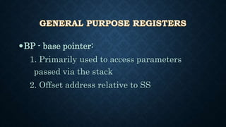 BP - base pointer:
1. Primarily used to access parameters
passed via the stack
2. Offset address relative to SS
 