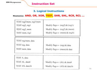 3. Logical Instructions
Instruction Set
79
8086 Microprocessor
Mnemonics: AND, OR, XOR, TEST, SHR, SHL, RCR, RCL …
 