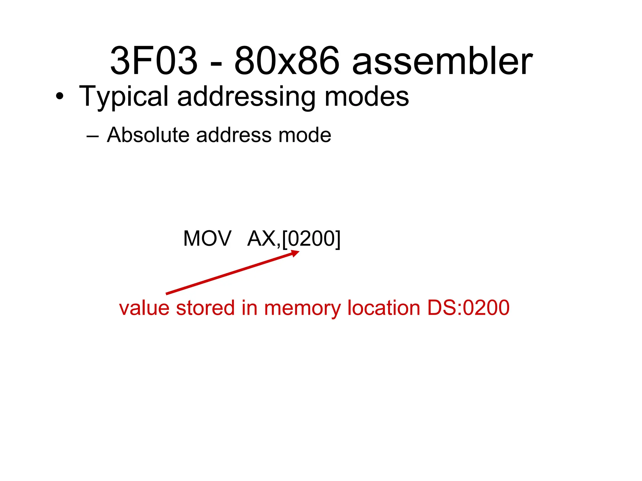 3F03 - 80x86 assembler
• Typical addressing modes
– Absolute address mode
MOV AX,[0200]
value stored in memory location DS:0200
 