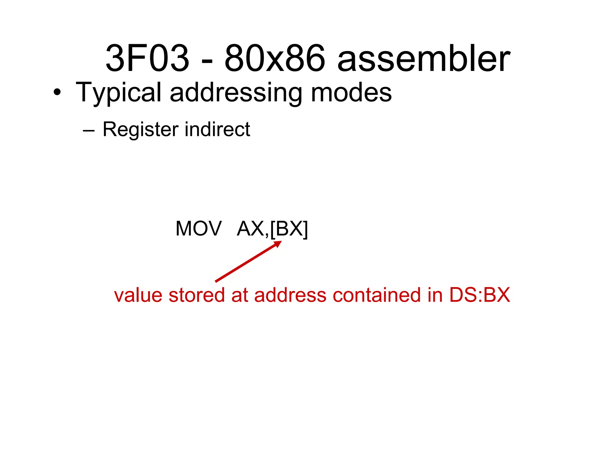 3F03 - 80x86 assembler
• Typical addressing modes
– Register indirect
MOV AX,[BX]
value stored at address contained in DS:BX
 