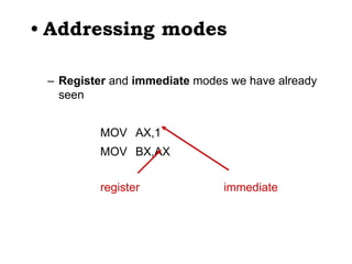 • Addressing modes
– Register and immediate modes we have already
seen
MOV AX,1
MOV BX,AX
register immediate
 