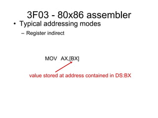 3F03 - 80x86 assembler
• Typical addressing modes
– Register indirect
MOV AX,[BX]
value stored at address contained in DS:BX
 