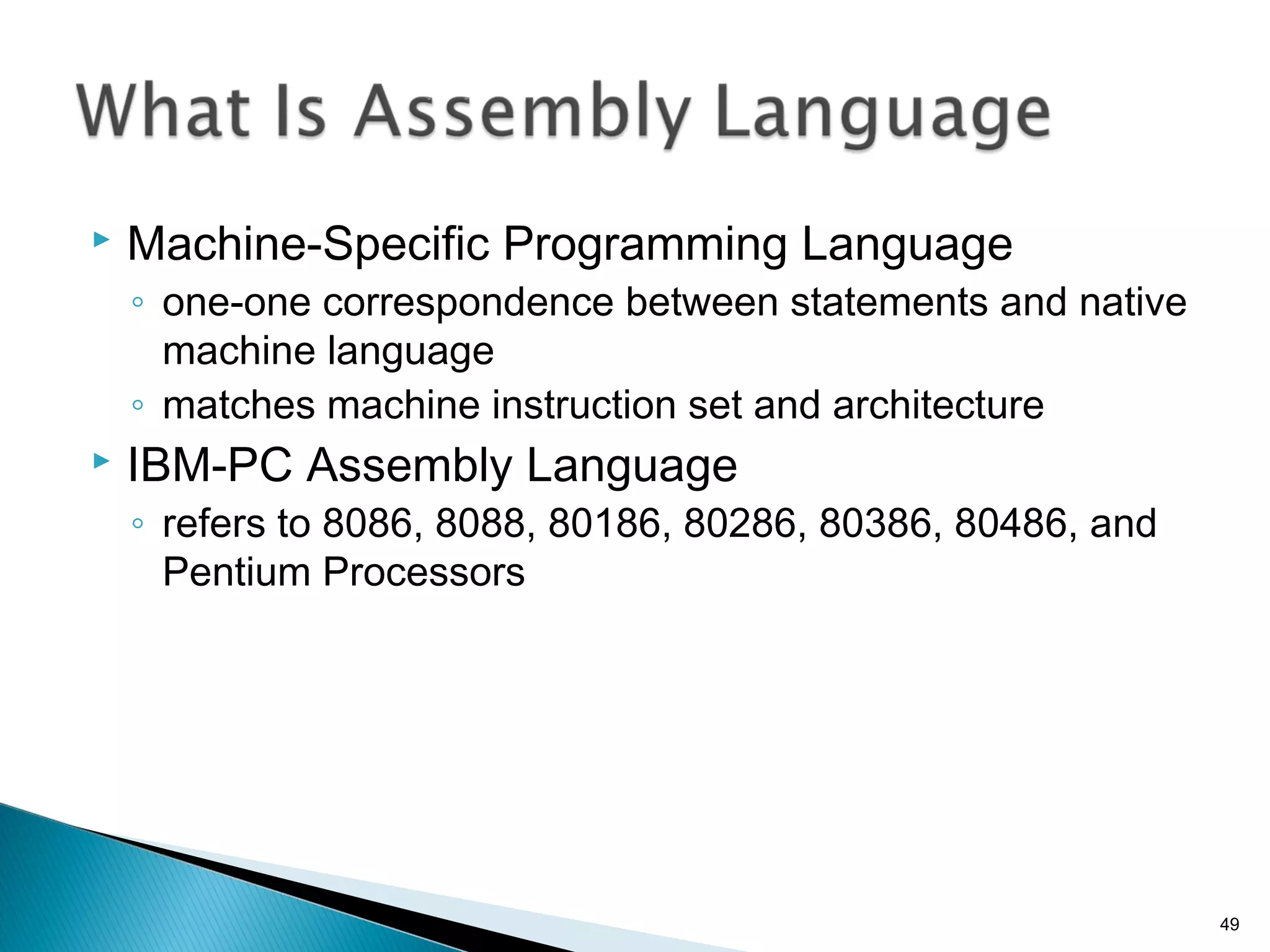  Machine-Specific Programming Language
◦ one-one correspondence between statements and native
machine language
◦ matches machine instruction set and architecture
 IBM-PC Assembly Language
◦ refers to 8086, 8088, 80186, 80286, 80386, 80486, and
Pentium Processors
49
 