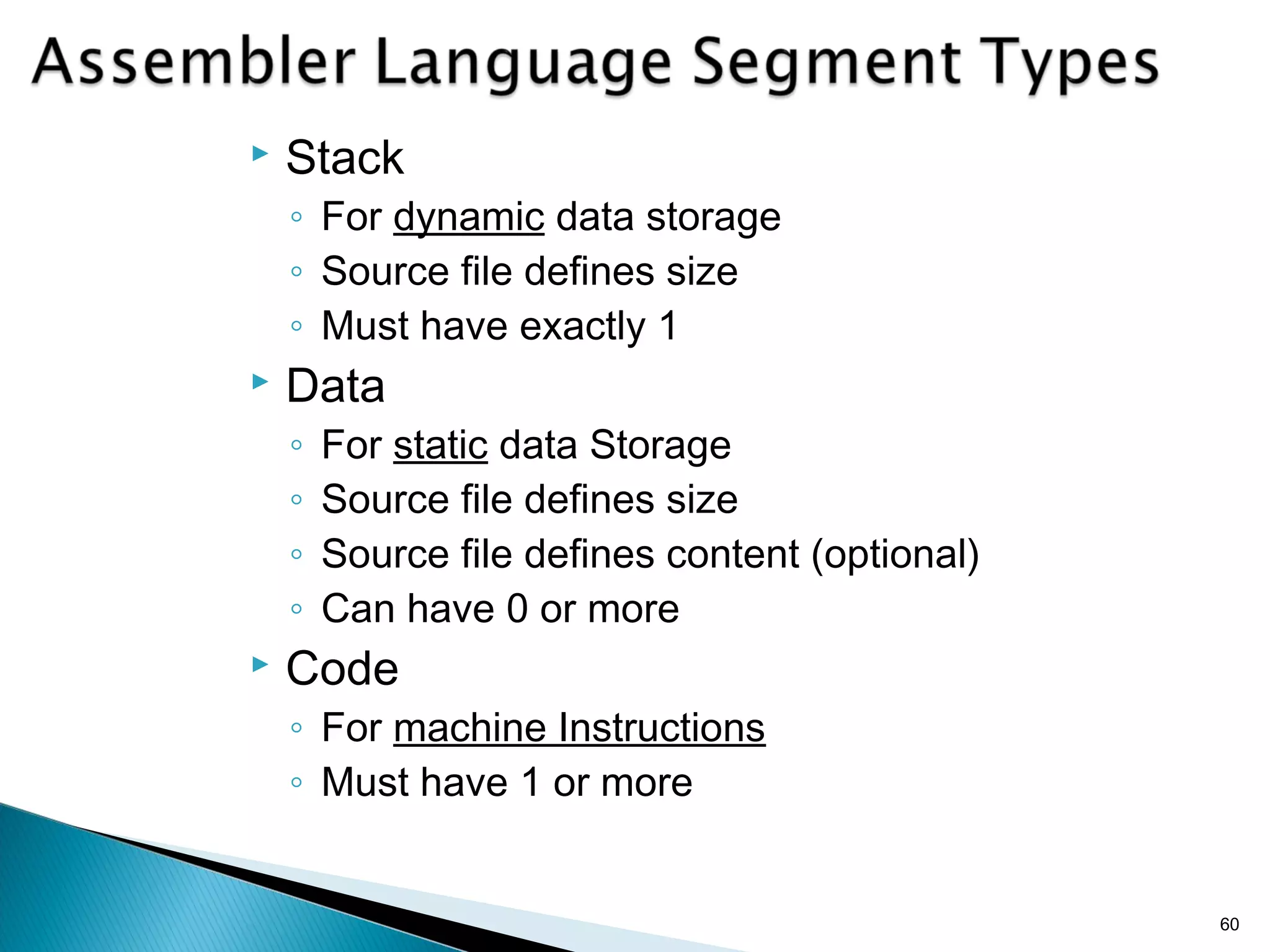  Stack
◦ For dynamic data storage
◦ Source file defines size
◦ Must have exactly 1
 Data
◦ For static data Storage
◦ Source file defines size
◦ Source file defines content (optional)
◦ Can have 0 or more
 Code
◦ For machine Instructions
◦ Must have 1 or more
60
 