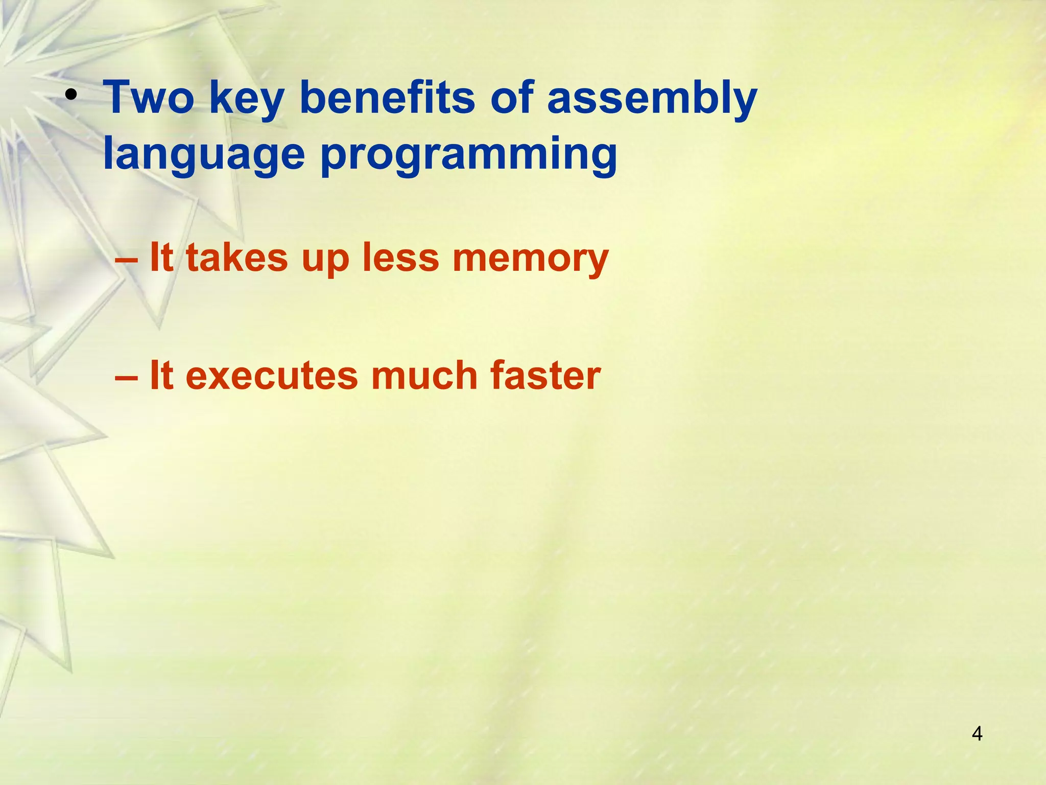 4 
• Two key benefits of assembly 
language programming 
– It takes up less memory 
– It executes much faster 
 