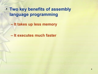 4 
• Two key benefits of assembly 
language programming 
– It takes up less memory 
– It executes much faster 
 