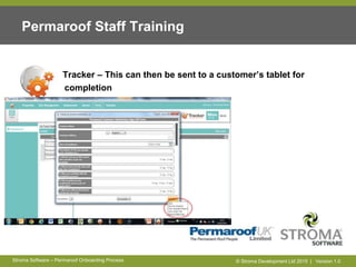 © Stroma Development Ltd 2015 | Version 1.0Stroma Software – Permaroof Onboarding Process
Permaroof Staff Training
Tracker...
