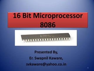 16 Bit Microprocessor
        8086


         Presented By,
     Er. Swapnil Kaware,
   svkaware@yahoo.co.in
                           1
 