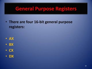 General Purpose Registers

• There are four 16-bit general purpose
  registers:

•   AX
•   BX
•   CX
•   DX

                                          10
 