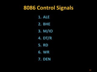 8086 Control Signals
1. ALE
2. BHE
3. M/IO
4. DT/R
5. RD
6. WR
7. DEN
33
 
