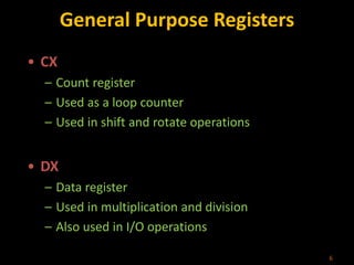 General Purpose Registers
• CX
– Count register
– Used as a loop counter
– Used in shift and rotate operations
• DX
– Data register
– Used in multiplication and division
– Also used in I/O operations
6
 