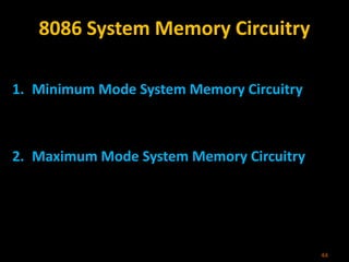 8086 System Memory Circuitry
1. Minimum Mode System Memory Circuitry
2. Maximum Mode System Memory Circuitry
44
 
