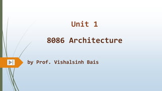 Unit 1
by Prof. Vishalsinh Bais
8086 Architecture
 