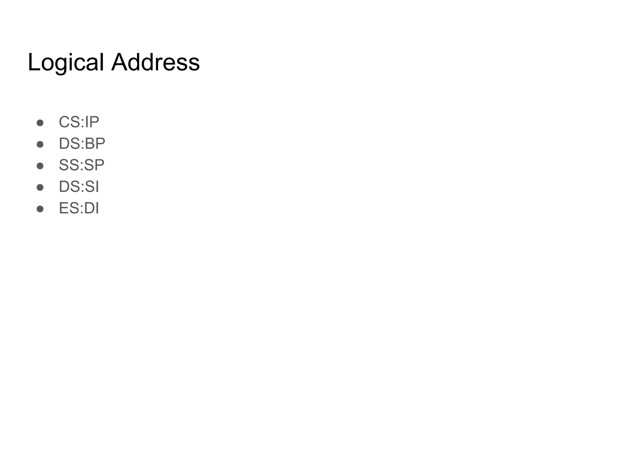 Logical Address
● CS:IP
● DS:BP
● SS:SP
● DS:SI
● ES:DI
 