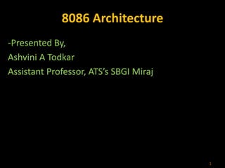 8086 Architecture
-Presented By,
Ashvini A Todkar
Assistant Professor, ATS’s SBGI Miraj
1
 