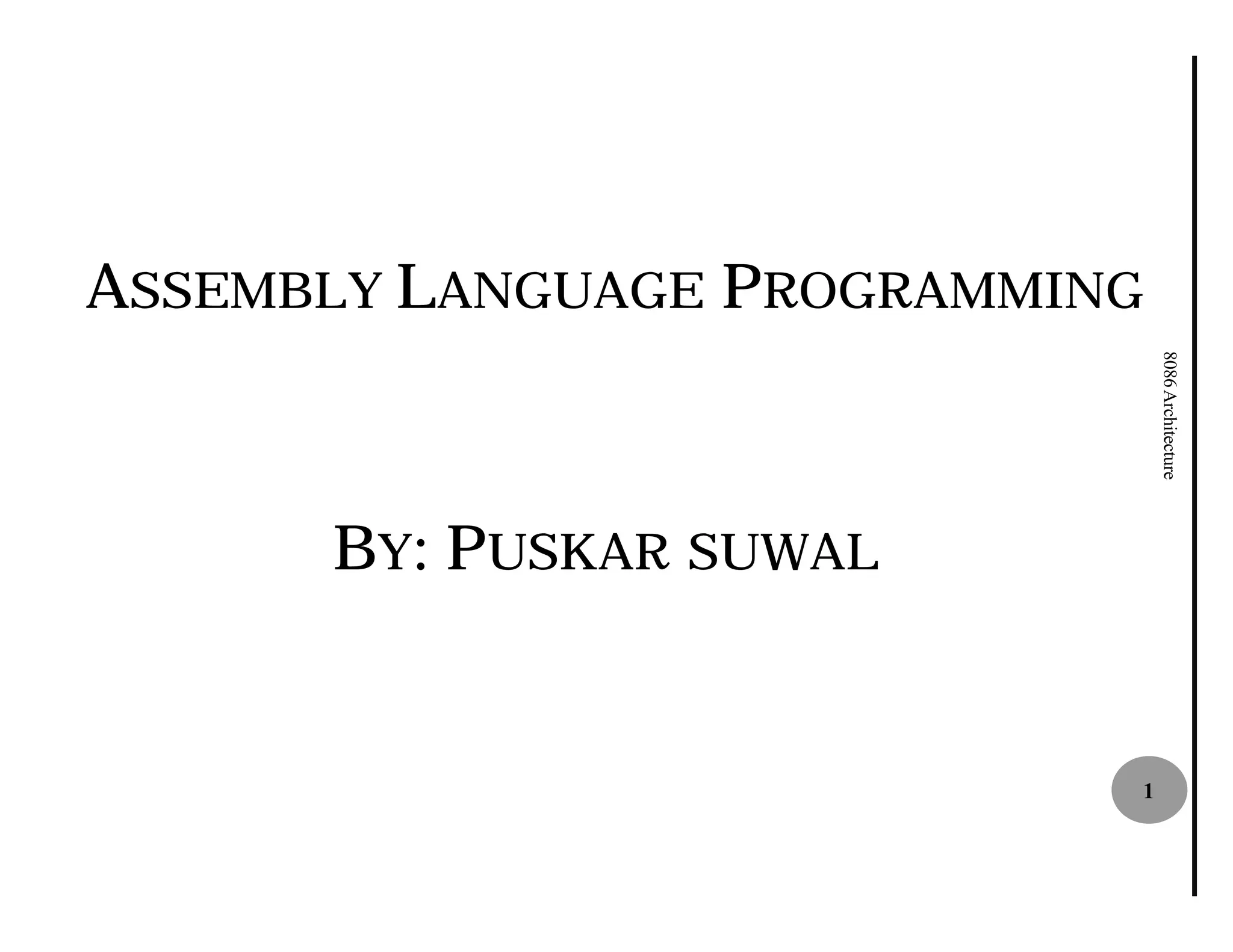 ASSEMBLY LANGUAGE PROGRAMMING




                                8086 Architecture
      BY: PUSKA SUWAL
           USKAR



                            1
 