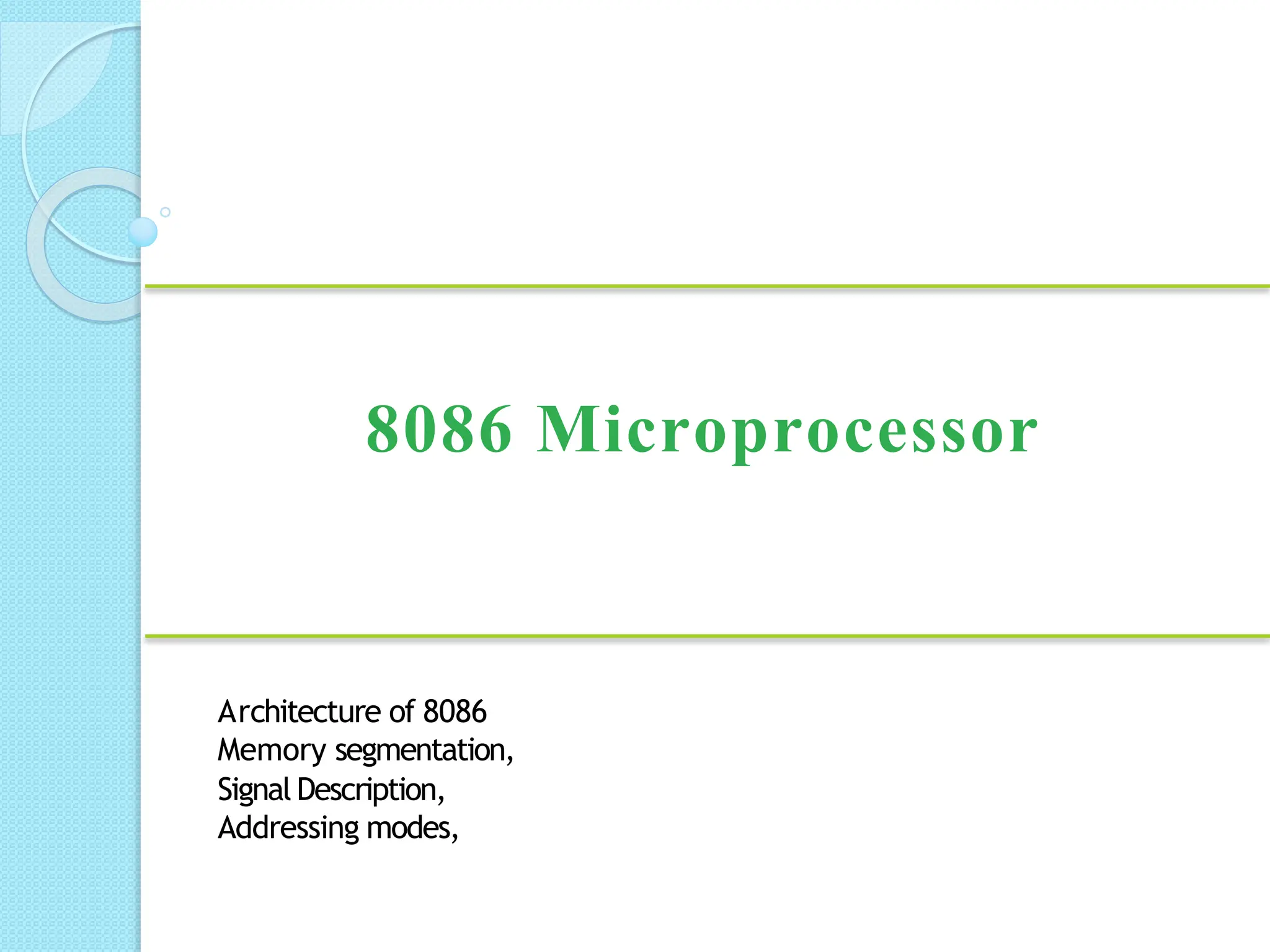 8086 Microprocessor
Architecture of 8086
Memory segmentation,
Signal Description,
Addressing modes,
 