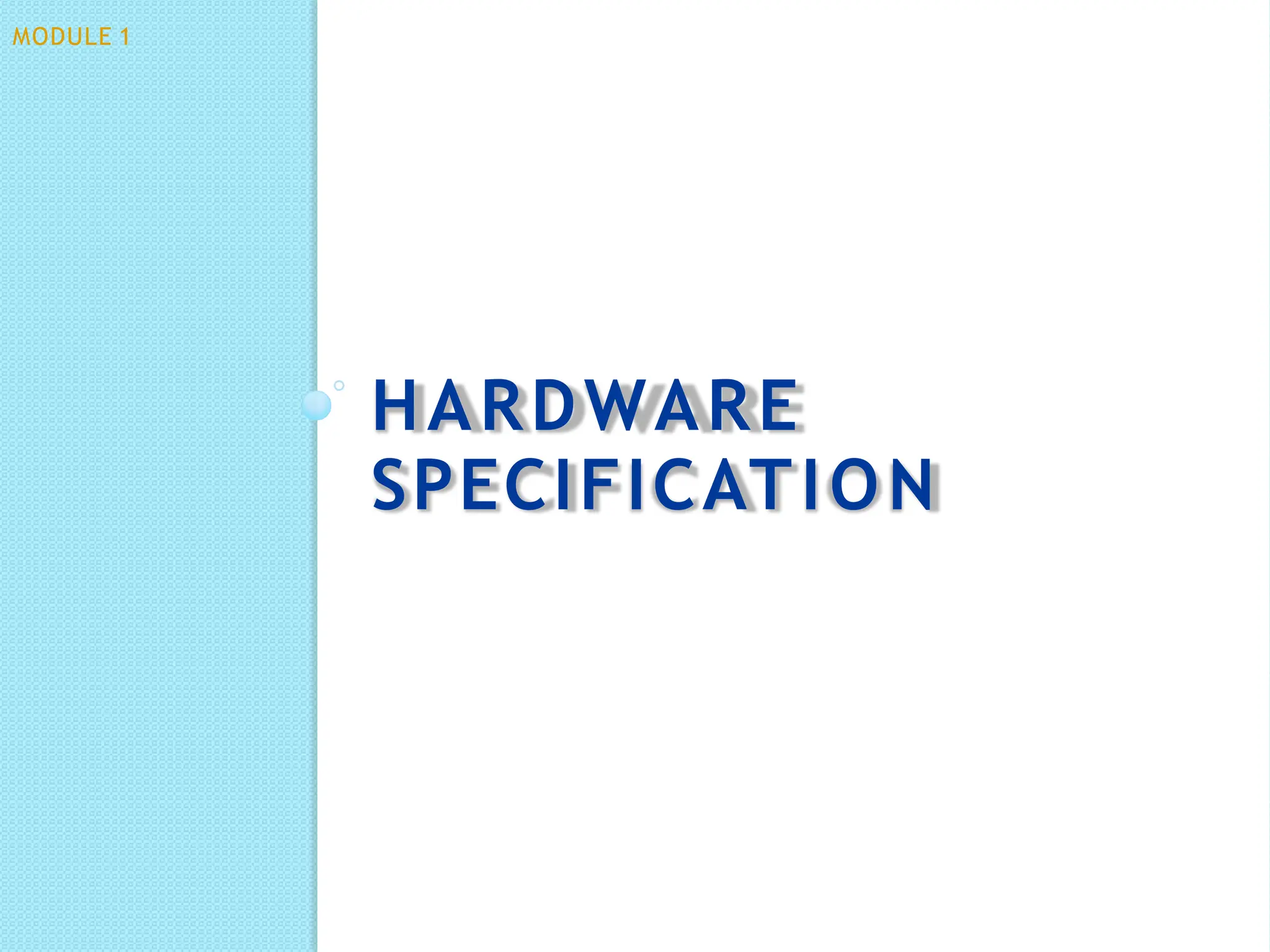 HARDWARE
SPECIFICATION
MODULE 1
 