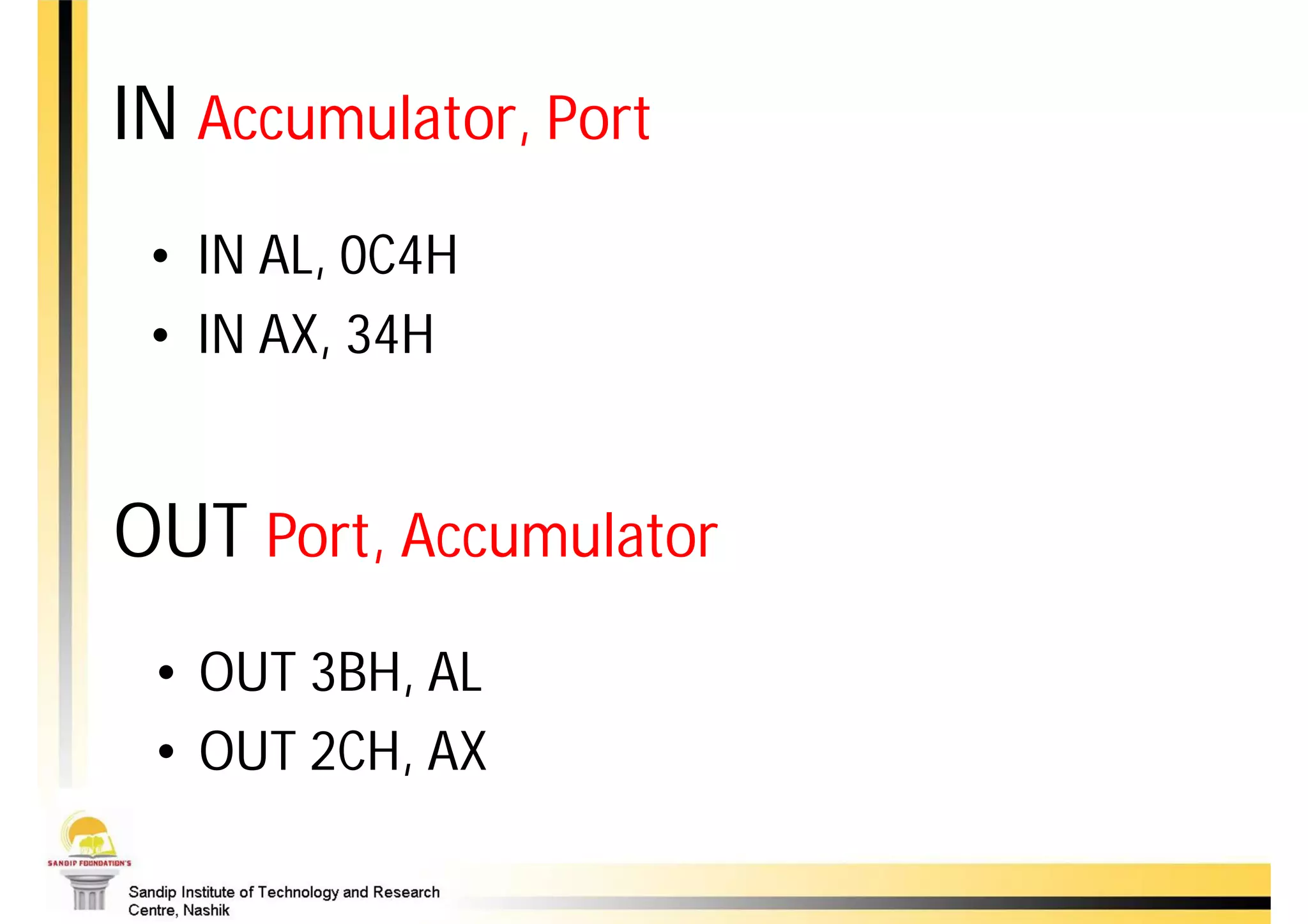 IN Accumulator, Port
 • IN AL, 0C4H
 • IN AX, 34H


OUT Port, Accumulator
 • OUT 3BH, AL
 • OUT 2CH, AX
 