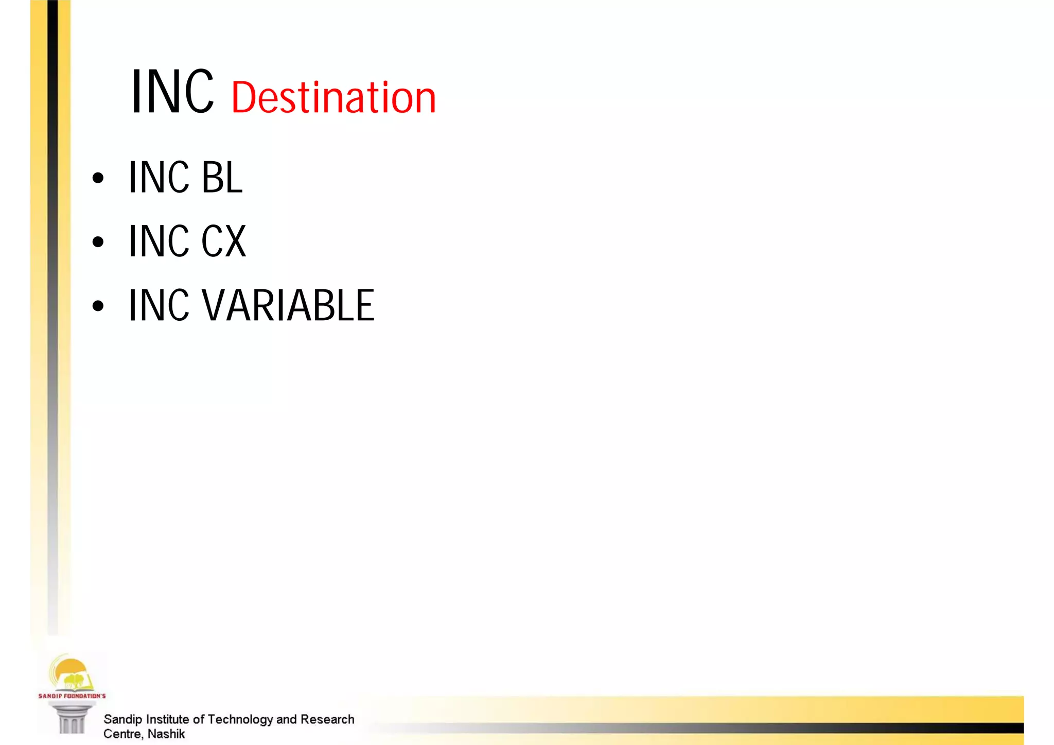 INC Destination
• INC BL
• INC CX
• INC VARIABLE


AAA    [ASCII Adjust Accumulator After Addition]

DAA    [Decimal Adjust Accumulator After Addition]
 