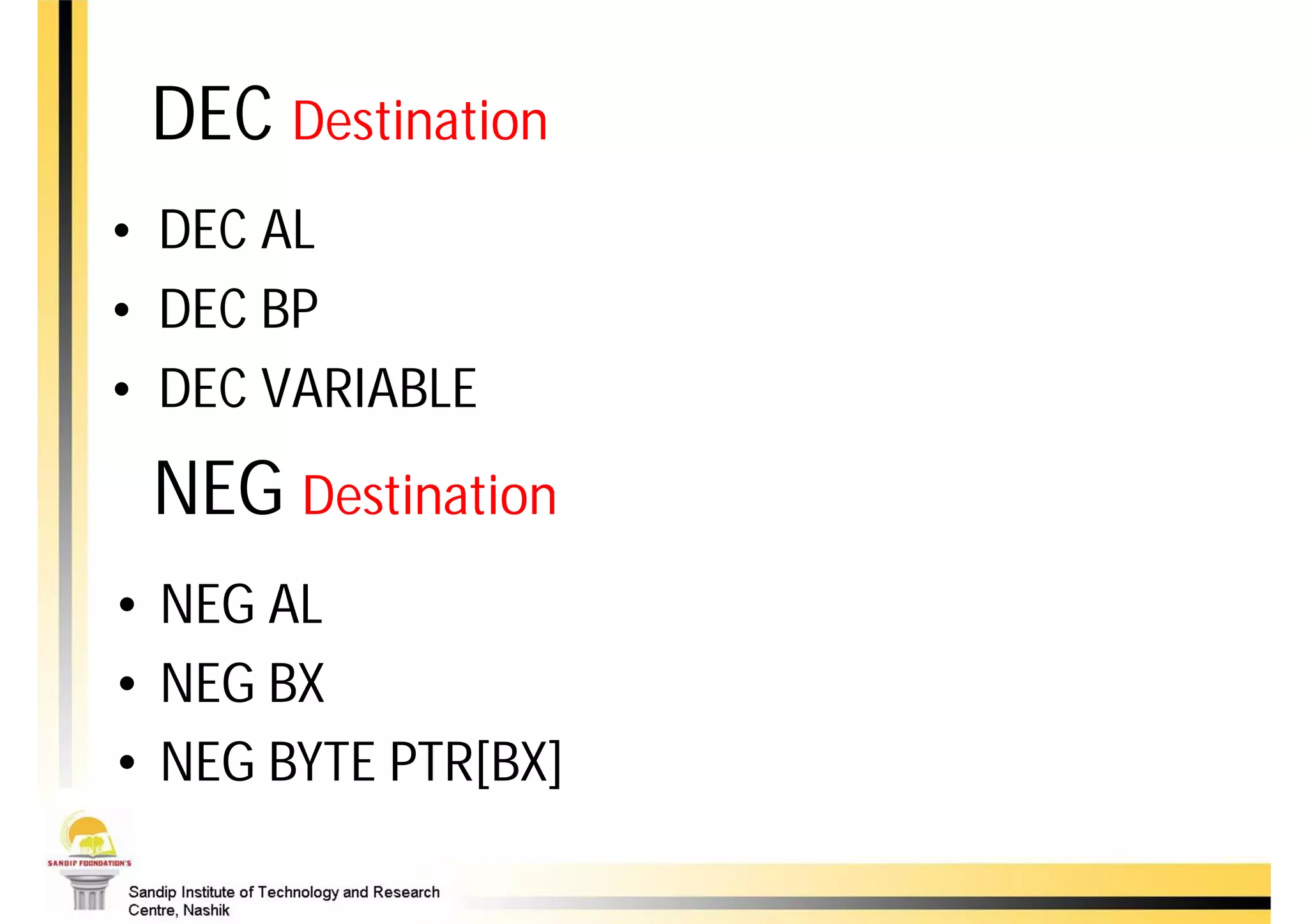 DEC Destination
• DEC AL
• DEC BP
• DEC VARIABLE
 NEG Destination
• NEG AL
• NEG BX
• NEG BYTE PTR[BX]
 