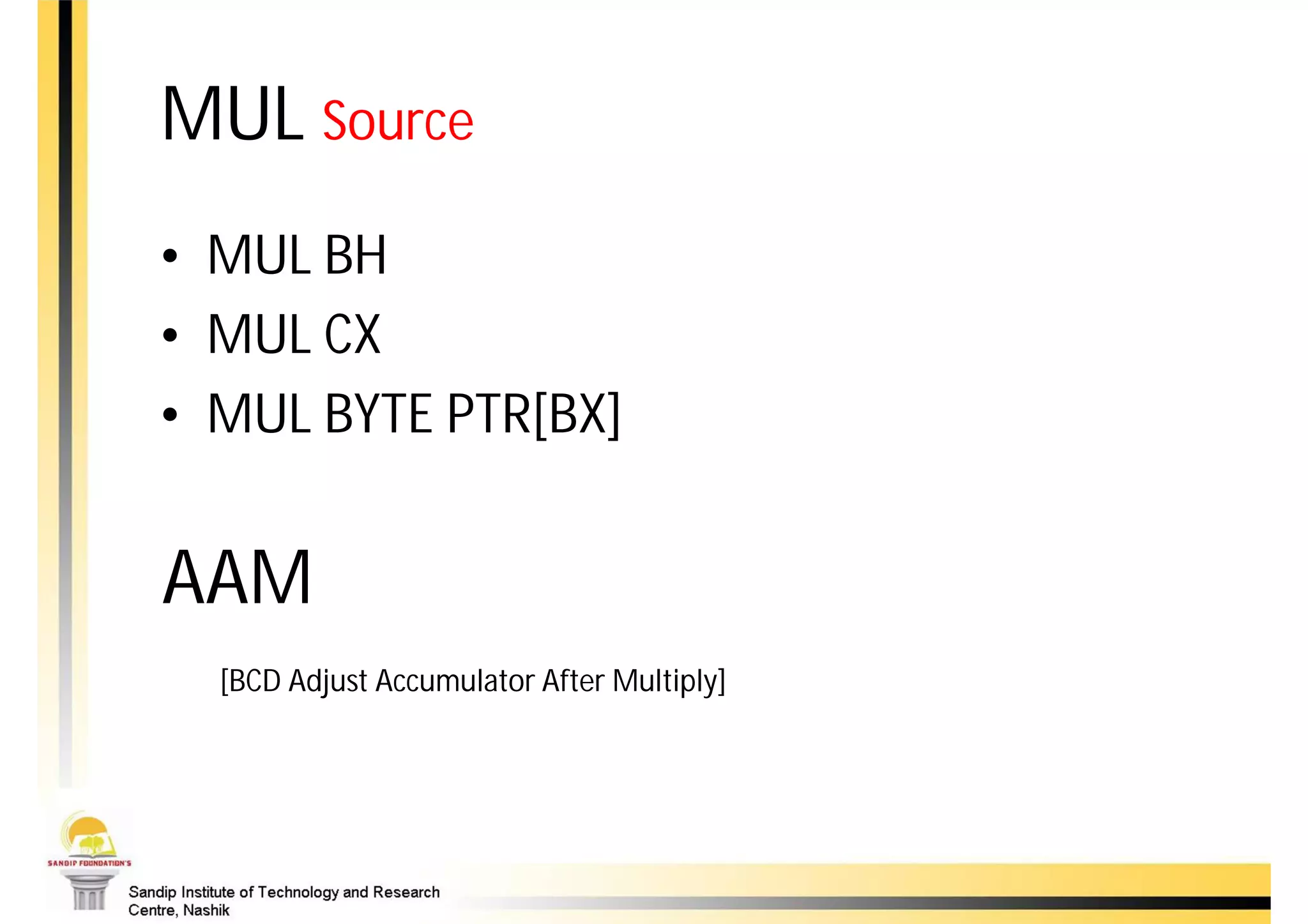 MUL Source
• MUL BH
• MUL CX
• MUL BYTE PTR[BX]


AAM
  [BCD Adjust Accumulator After Multiply]
 