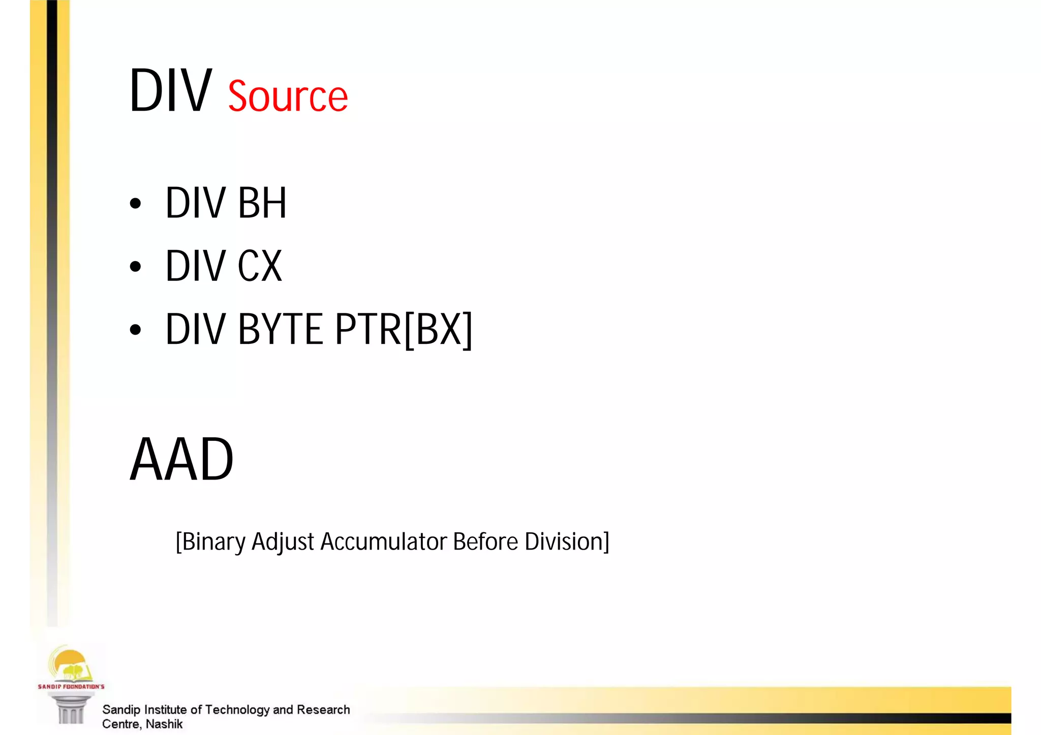 DIV Source
• DIV BH
• DIV CX
• DIV BYTE PTR[BX]


AAD
  [Binary Adjust Accumulator Before Division]
 