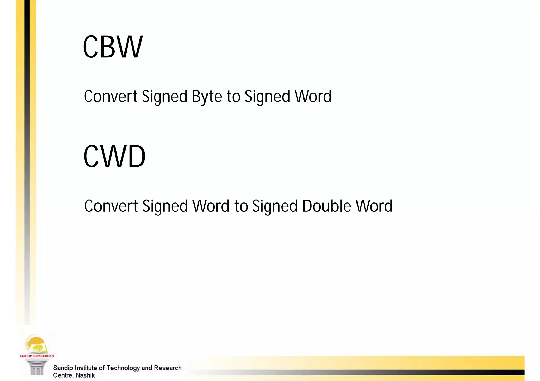 CBW
Convert Signed Byte to Signed Word


CWD
Convert Signed Word to Signed Double Word
 