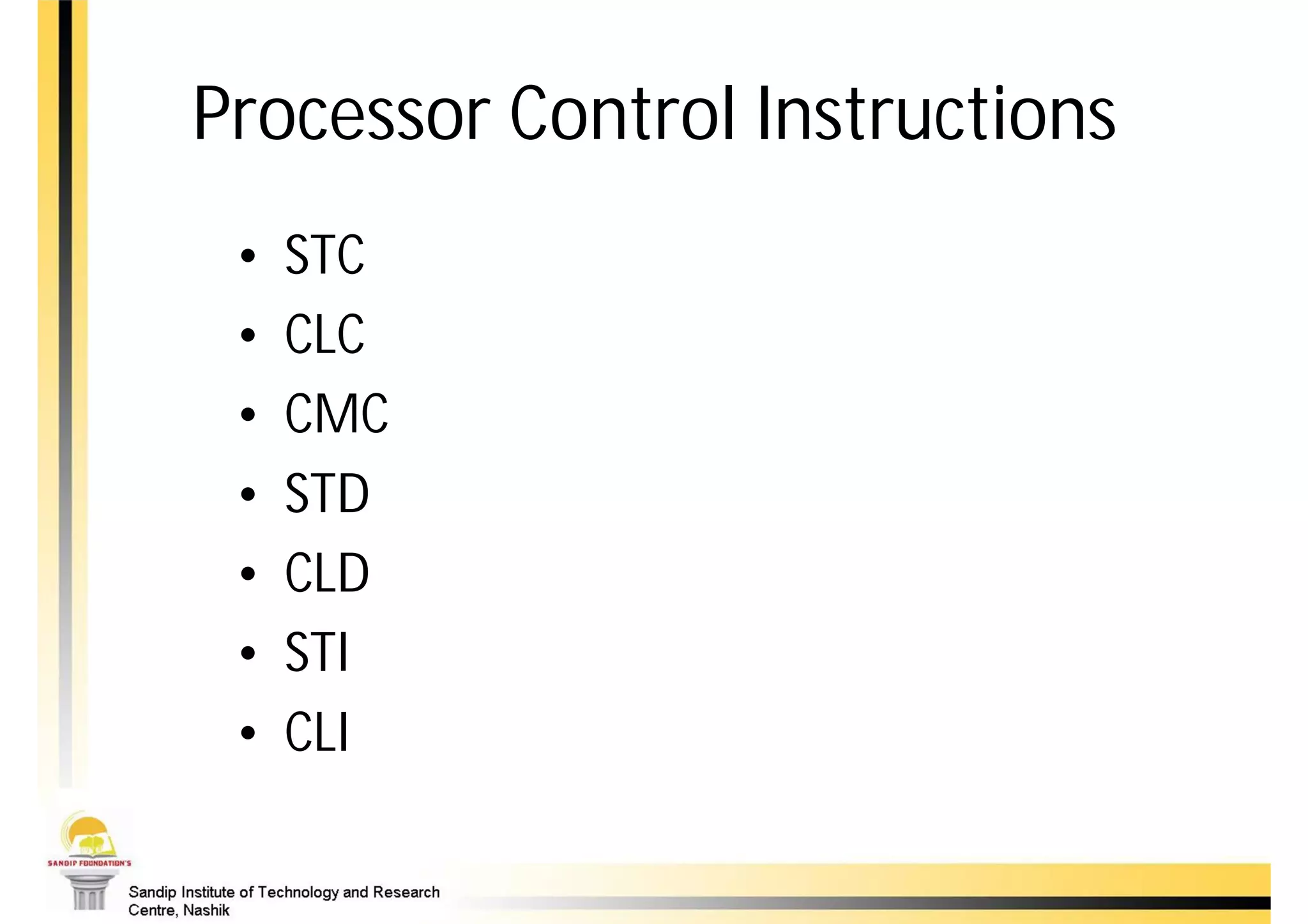 Processor Control Instructions
 •   STC
 •   CLC
 •   CMC
 •   STD
 •   CLD
 •   STI
 •   CLI
 