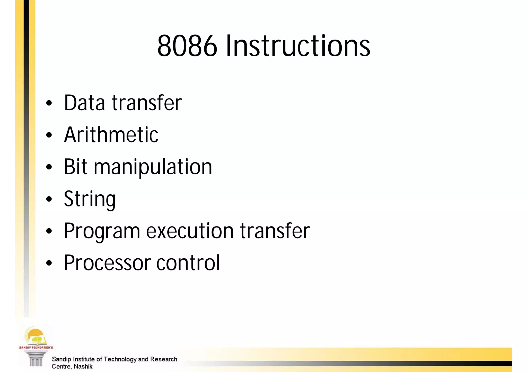 8086 Instructions
•   Data transfer
•   Arithmetic
•   Bit manipulation
•   String
•   Program execution transfer
•   Processor control
 