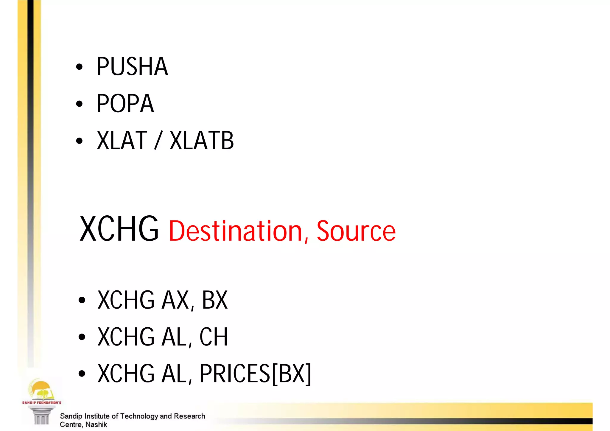 • PUSHA
• POPA
• XLAT / XLATB


XCHG Destination, Source
• XCHG AX, BX
• XCHG AL, CH
• XCHG AL, PRICES[BX]
 