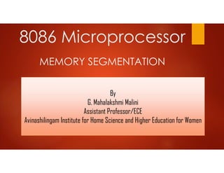 8086 Microprocessor
MEMORY SEGMENTATION
By
G. Mahalakshmi Malini
Assistant Professor/ECE
Avinashilingam Institute for Home Science and Higher Education for Women
 