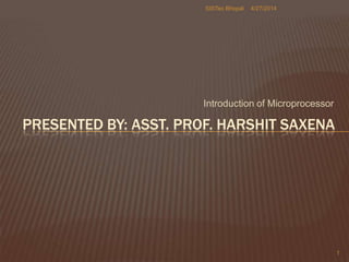 Introduction of Microprocessor
4/27/2014SISTec Bhopal
1
PRESENTED BY: ASST. PROF. HARSHIT SAXENA
 