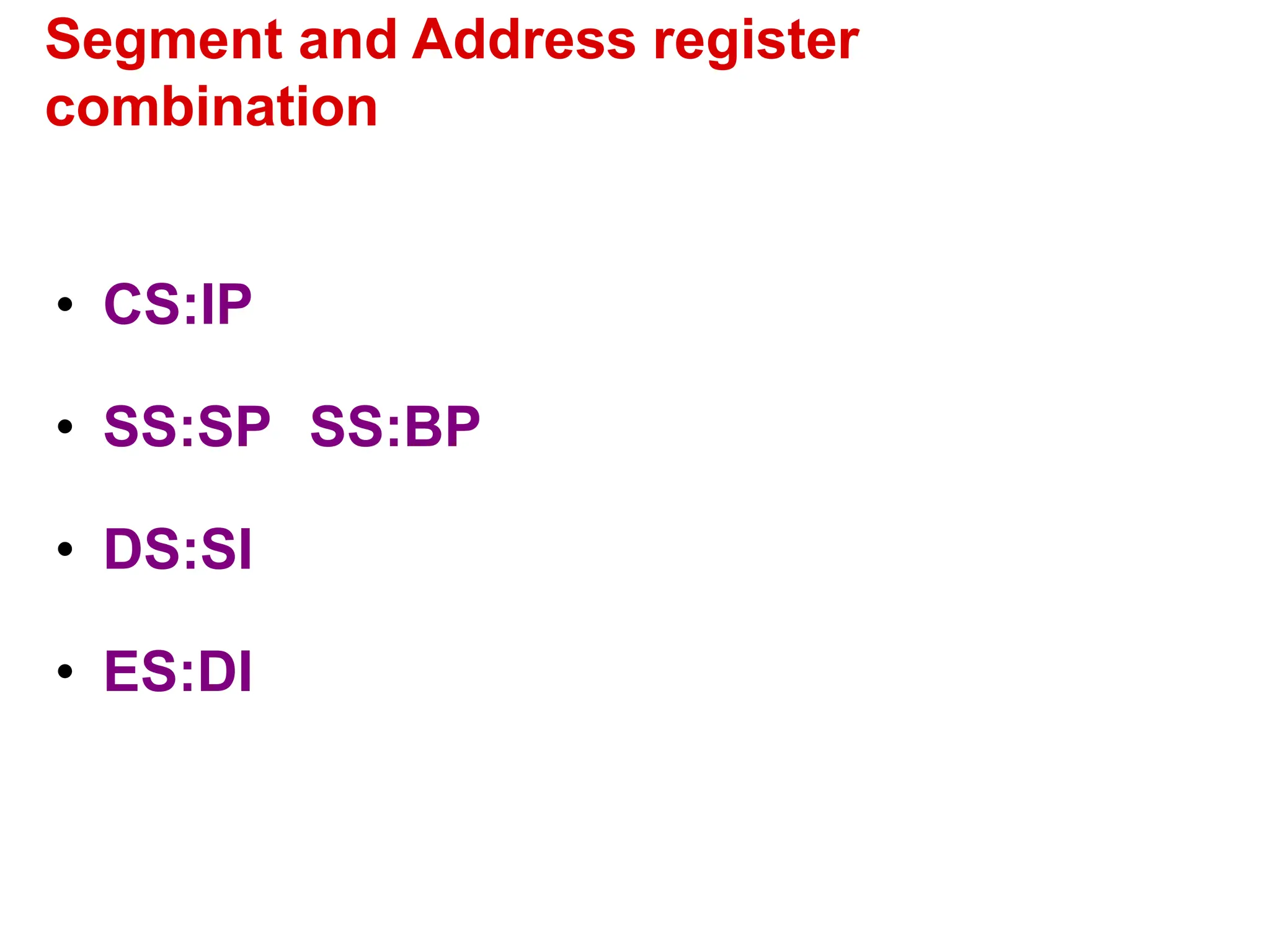 Segment and Address register
combination
• CS:IP
• SS:SP SS:BP
• DS:SI
• ES:DI
 