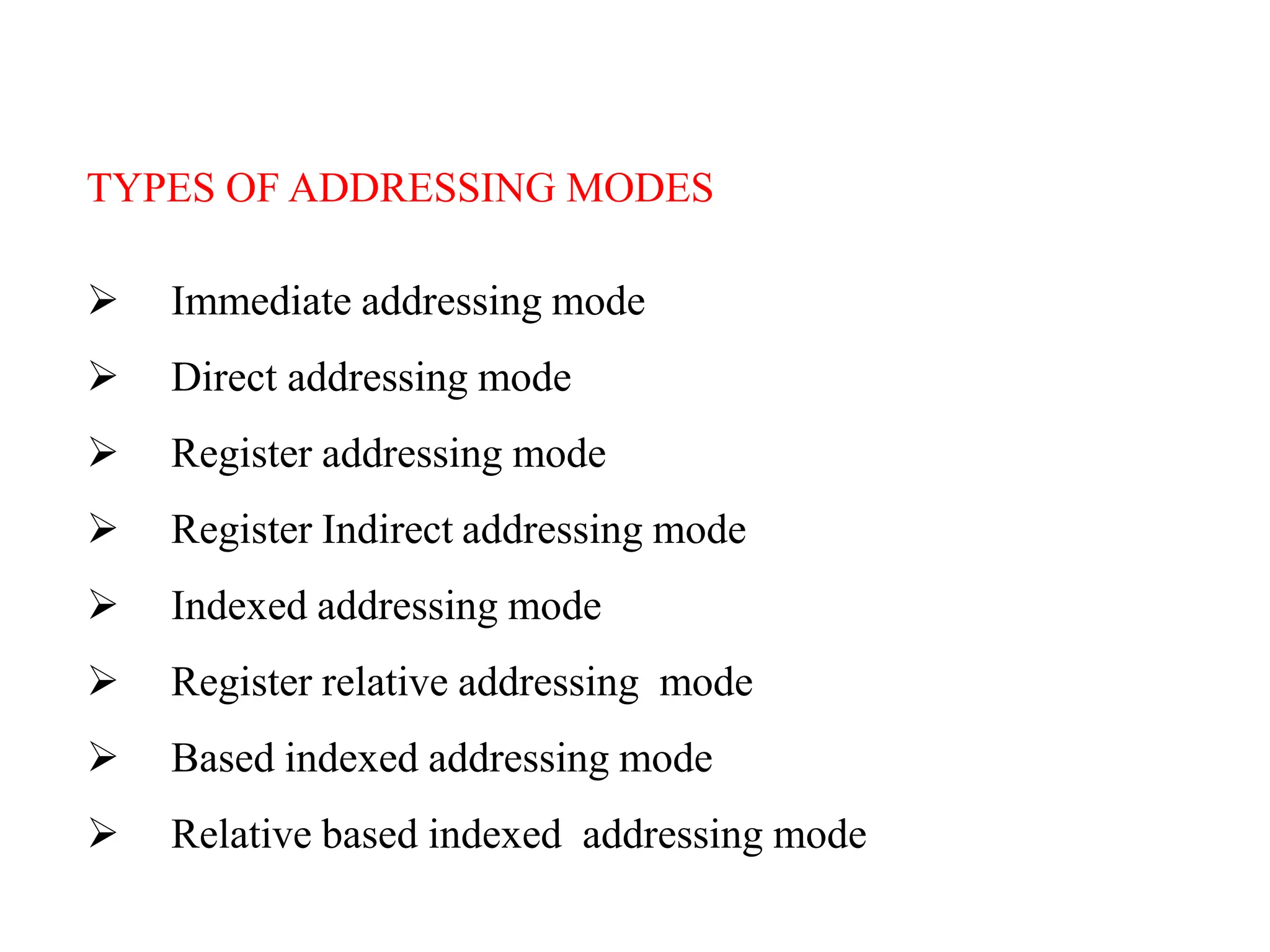 TYPES OF ADDRESSING MODES
 Immediate addressing mode
 Direct addressing mode
 Register addressing mode
 Register Indirect addressing mode
 Indexed addressing mode
 Register relative addressing mode
 Based indexed addressing mode
 Relative based indexed addressing mode
 