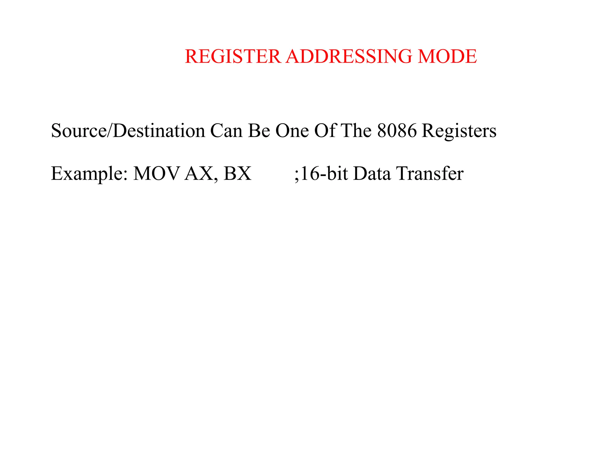 REGISTER ADDRESSING MODE
Source/Destination Can Be One Of The 8086 Registers
Example: MOV AX, BX ;16-bit Data Transfer
 