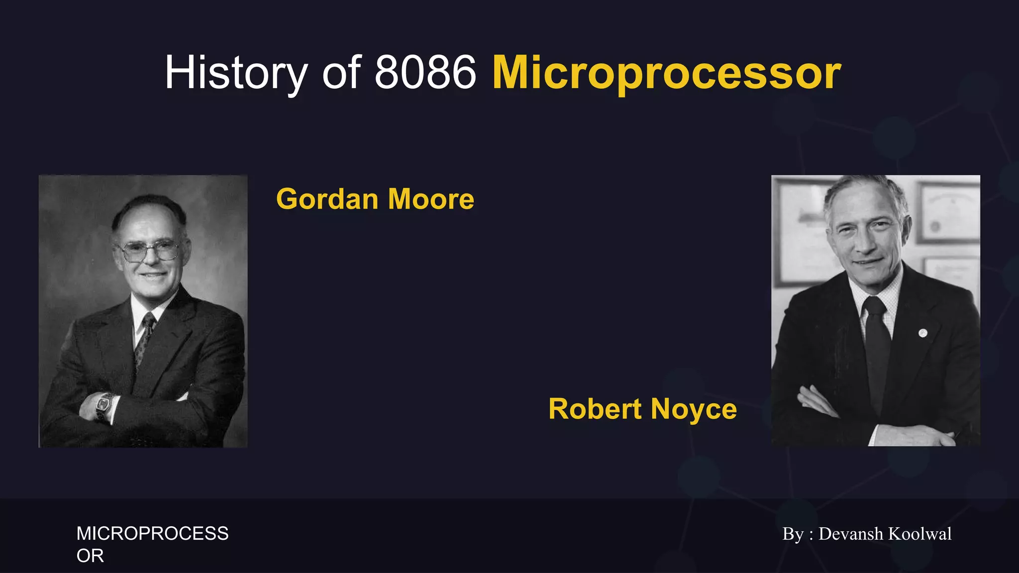 MICROPROCESS
OR
By : Devansh Koolwal
History of 8086 Microprocessor
Gordan Moore
Robert Noyce
 
