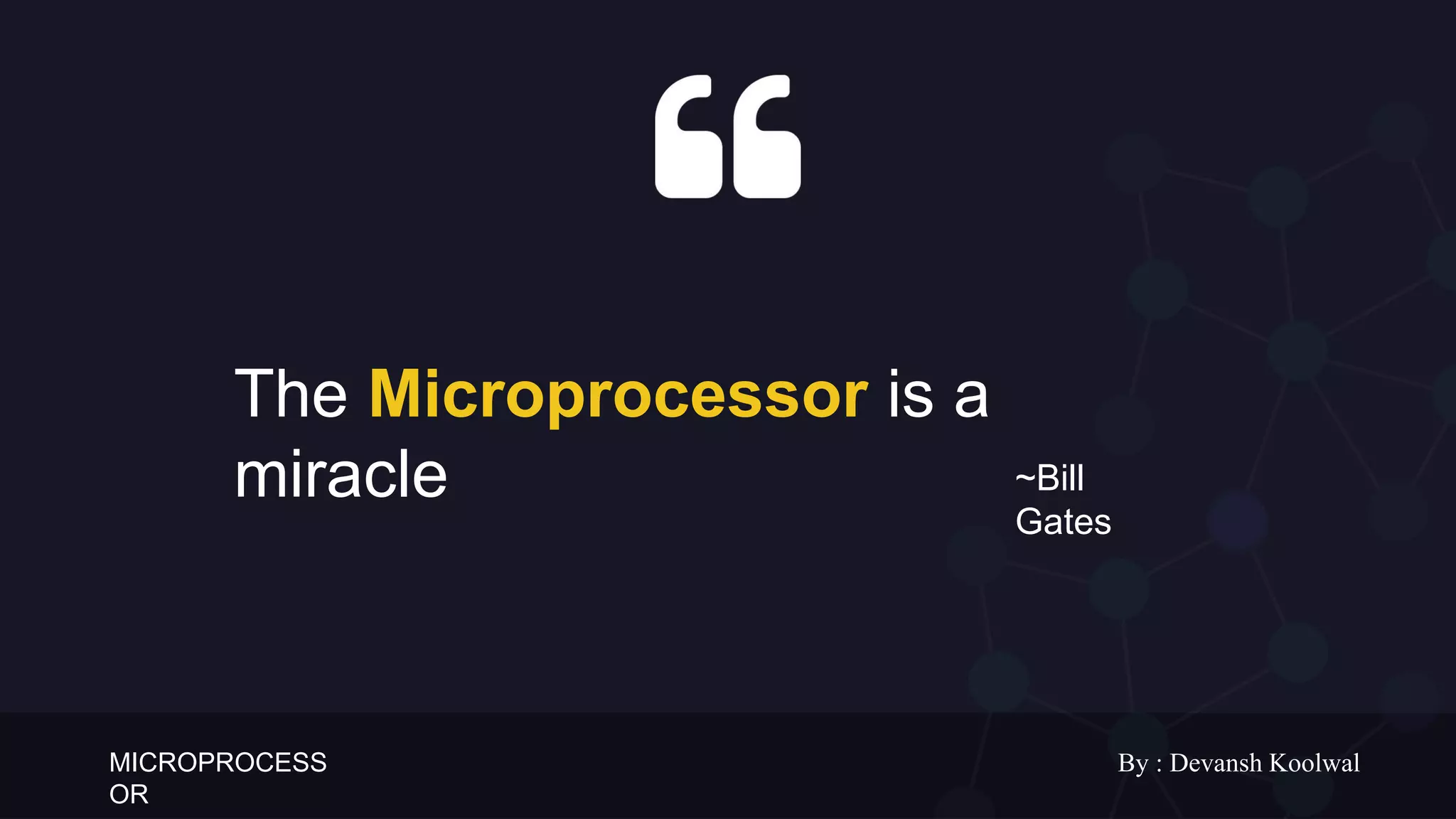 MICROPROCESS
OR
By : Devansh Koolwal
The Microprocessor is a
miracle ~Bill
Gates
 
