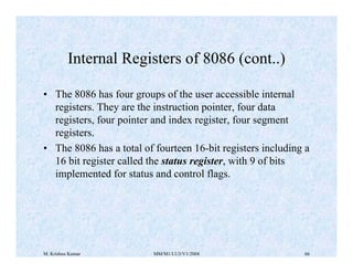M. Krishna Kumar MM/M1/LU3/V1/2004 66
Internal Registers of 8086 (cont..)
• The 8086 has four groups of the user accessibl...