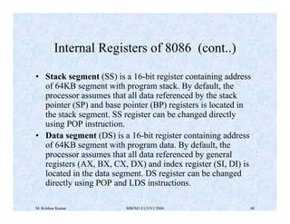 M. Krishna Kumar MM/M1/LU3/V1/2004 68
• Stack segment (SS) is a 16-bit register containing address
of 64KB segment with pr...
