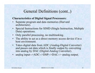 M. Krishna Kumar MM/M1/LU1/V1/2004 35
Characteristics of Digital Signal Processors:
• Separate program and data memories (...