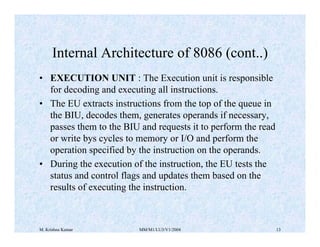 M. Krishna Kumar MM/M1/LU3/V1/2004 13
• EXECUTION UNIT : The Execution unit is responsible
for decoding and executing all ...